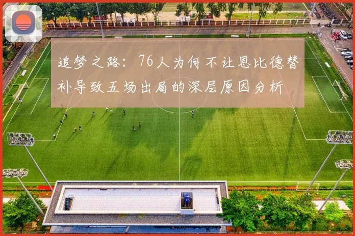 追梦之路：76人为何不让恩比德替补导致五场出局的深层原因分析