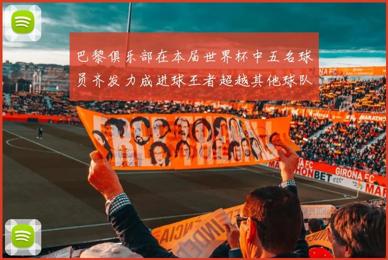 巴黎俱乐部在本届世界杯中五名球员齐发力成进球王者超越其他球队