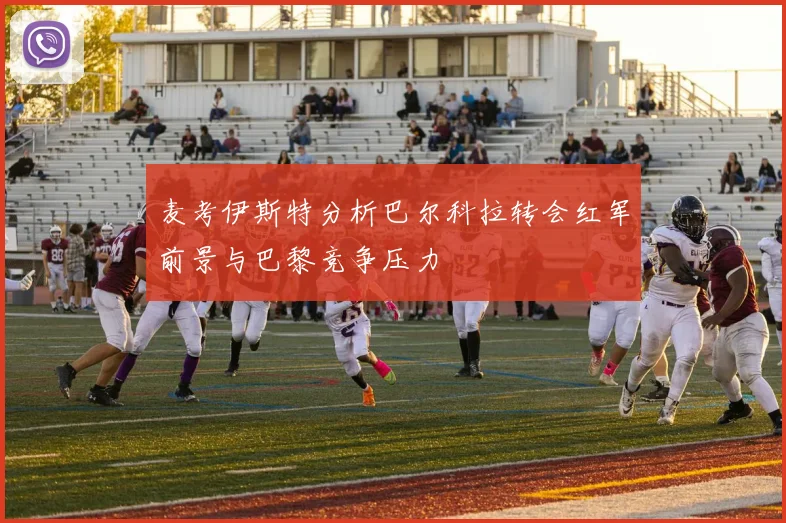 麦考伊斯特分析巴尔科拉转会红军前景与巴黎竞争压力