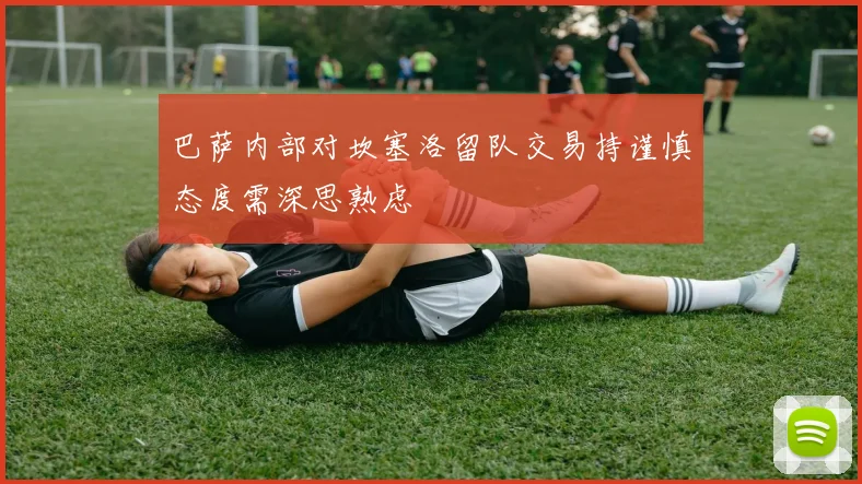 巴萨内部对坎塞洛留队交易持谨慎态度需深思熟虑
