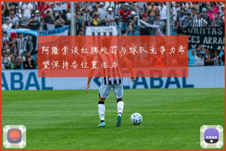 阿隆索谈红牌处罚与球队竞争力希望保持各位置活力