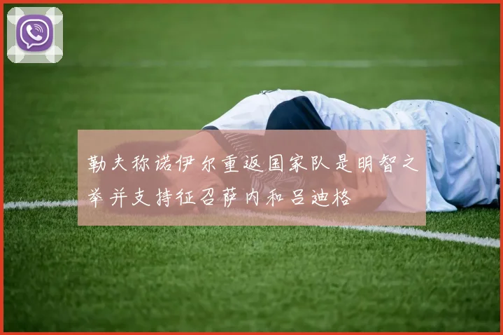 勒夫称诺伊尔重返国家队是明智之举并支持征召萨内和吕迪格