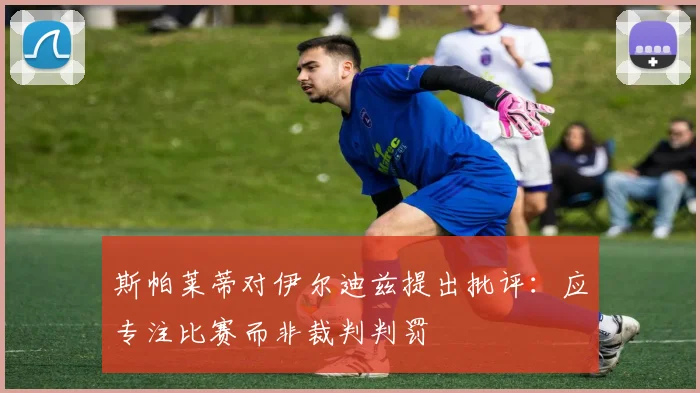 斯帕莱蒂对伊尔迪兹提出批评：应专注比赛而非裁判判罚