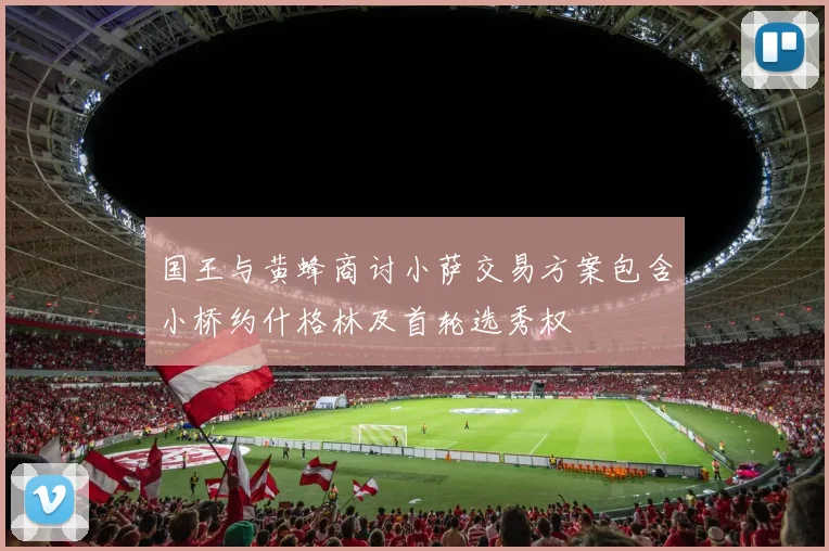 国王与黄蜂商讨小萨交易方案包含小桥约什格林及首轮选秀权