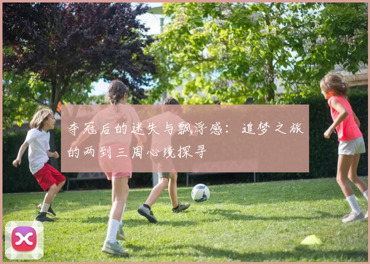 夺冠后的迷失与飘浮感：追梦之旅的两到三周心境探寻