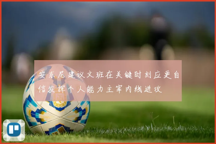 安东尼建议文班在关键时刻应更自信发挥个人能力主宰内线进攻
