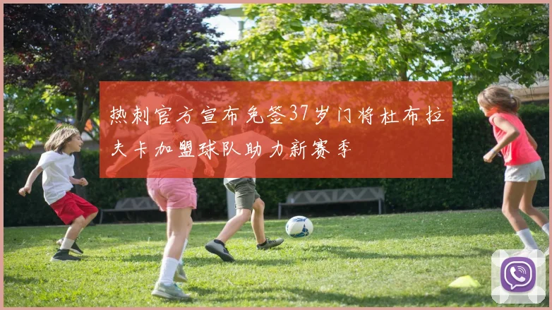 热刺官方宣布免签37岁门将杜布拉夫卡加盟球队助力新赛季