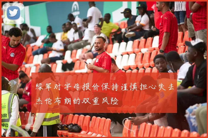 绿军对字母报价保持谨慎担心失去杰伦布朗的双重风险