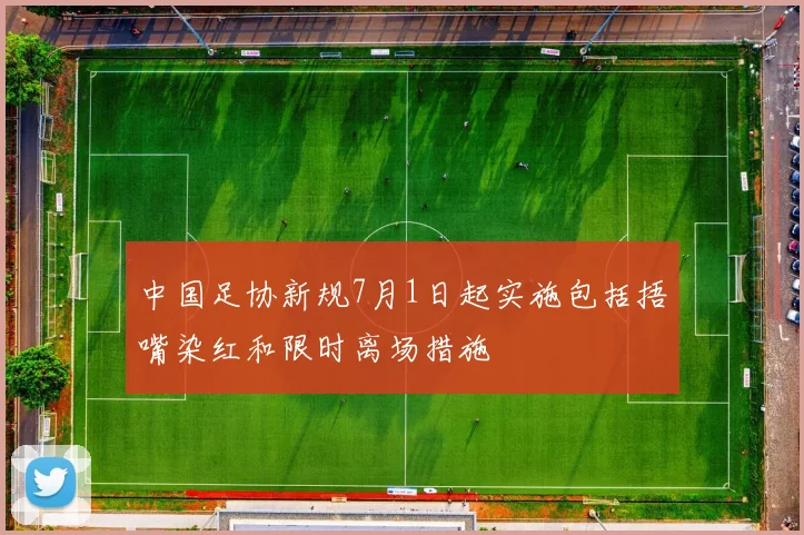 中国足协新规7月1日起实施包括捂嘴染红和限时离场措施